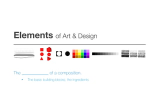 Elements of Art & Design!
–––––––––––––––––––––––––––––––––––––––––
The ____________ of a composition.
•  The basic building blocks; the ingredients
 