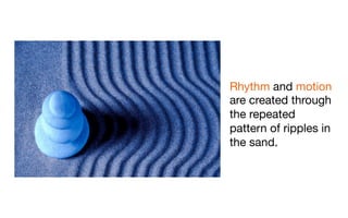 Rhythm and motion
are created through
the repeated
pattern of ripples in
the sand.
 
