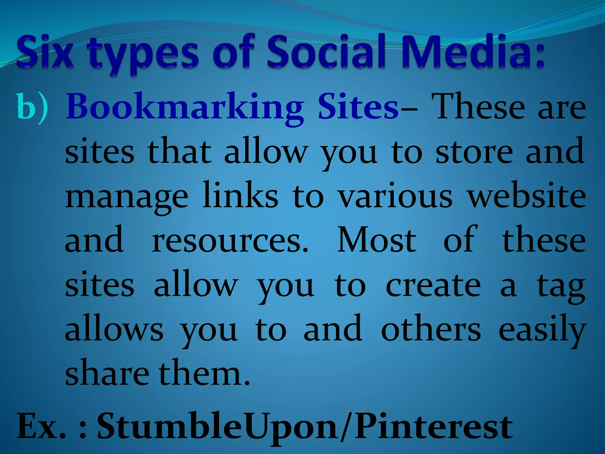 b) Bookmarking Sites– These are
sites that allow you to store and
manage links to various website
and resources. Most of these
sites allow you to create a tag
allows you to and others easily
share them.
Ex. : StumbleUpon/Pinterest
 
