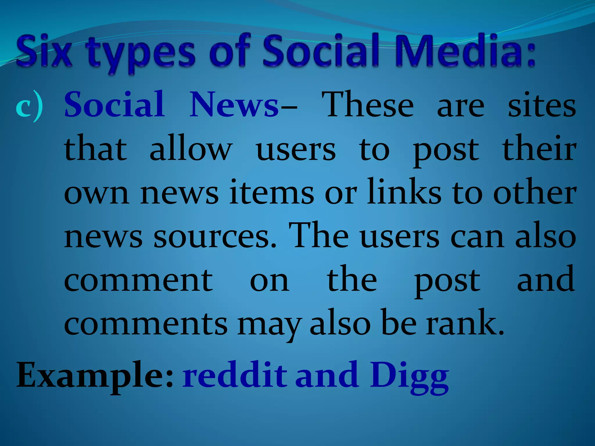 c) Social News– These are sites
that allow users to post their
own news items or links to other
news sources. The users can also
comment on the post and
comments may also be rank.
Example: reddit and Digg
 