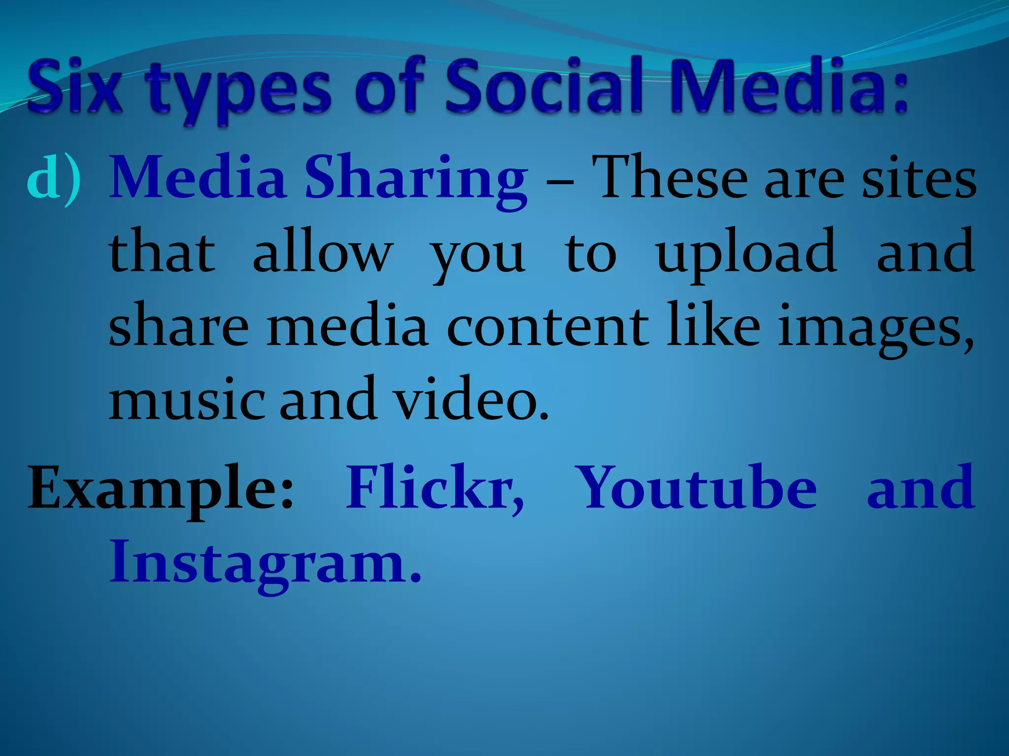 d) Media Sharing – These are sites
that allow you to upload and
share media content like images,
music and video.
Example: Flickr, Youtube and
Instagram.
 