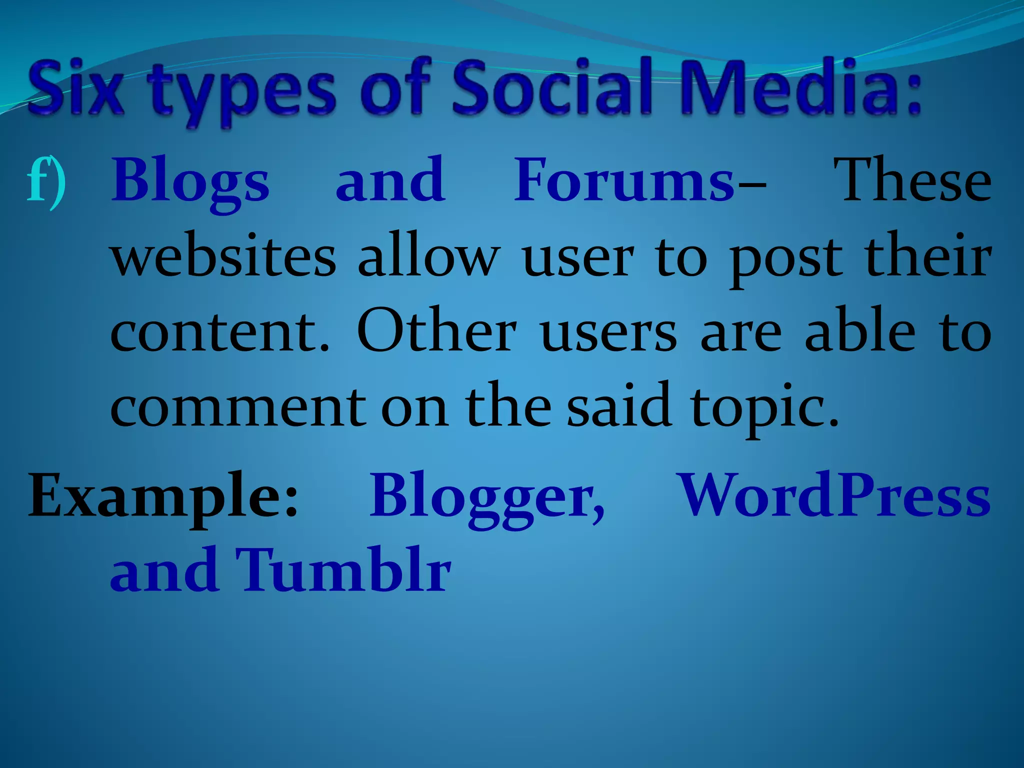 f) Blogs and Forums– These
websites allow user to post their
content. Other users are able to
comment on the said topic.
Example: Blogger, WordPress
and Tumblr
 