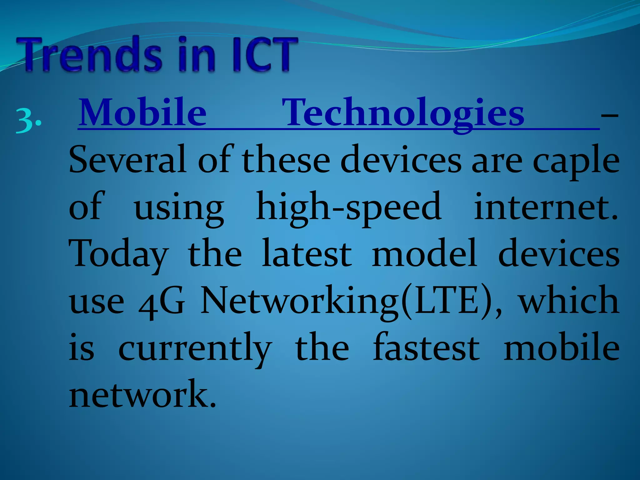 3. Mobile Technologies –
Several of these devices are caple
of using high-speed internet.
Today the latest model devices
use 4G Networking(LTE), which
is currently the fastest mobile
network.
 