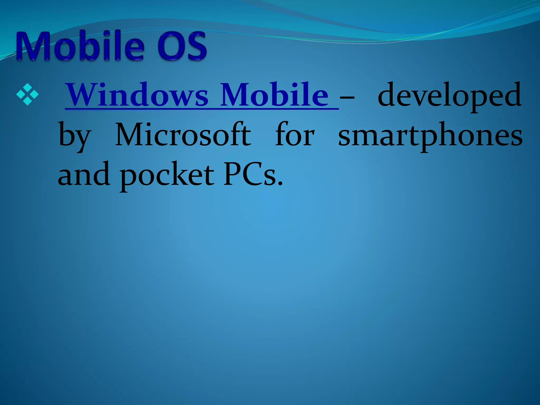  Windows Mobile – developed
by Microsoft for smartphones
and pocket PCs.
 