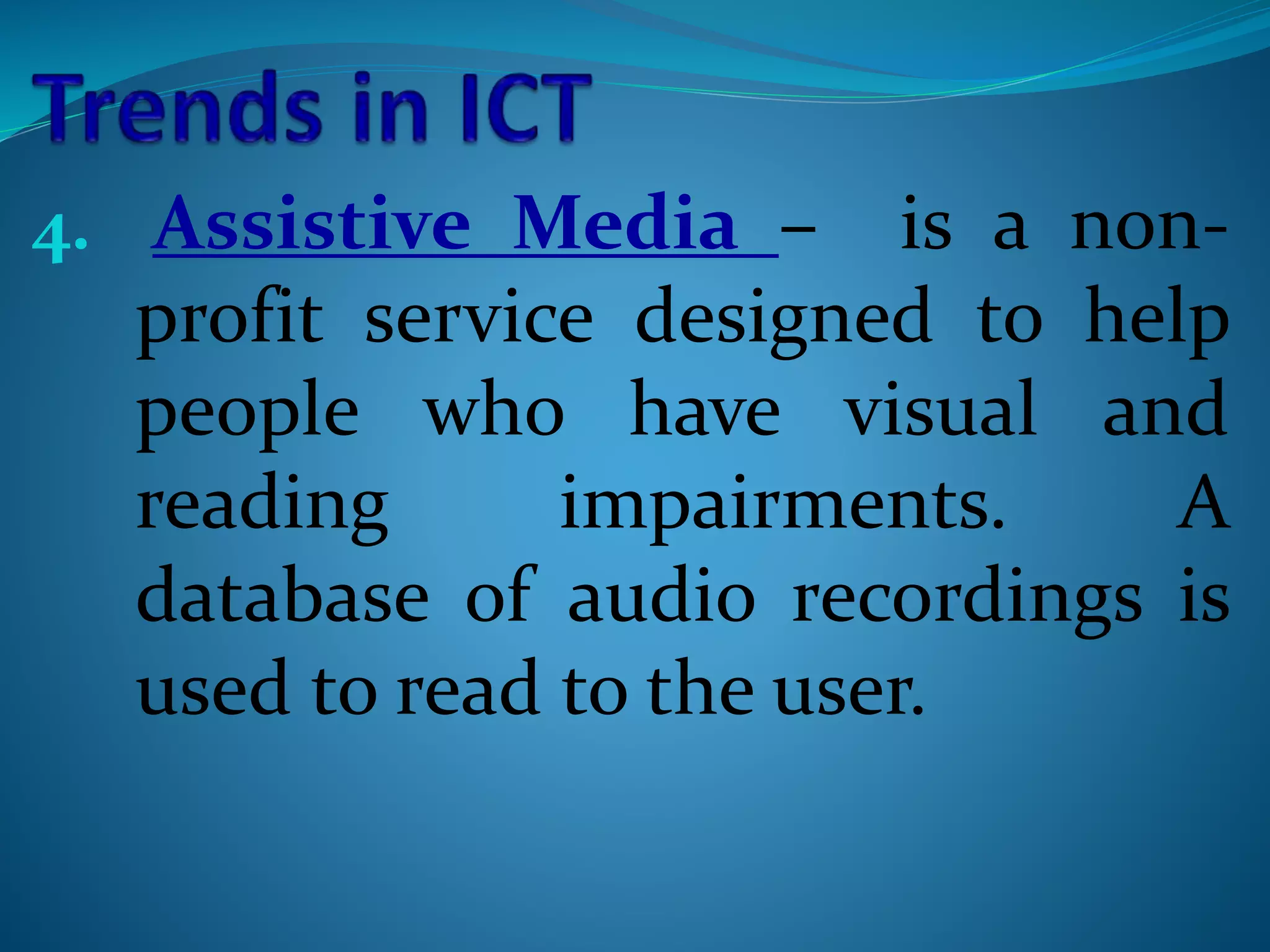 4. Assistive Media – is a non-
profit service designed to help
people who have visual and
reading impairments. A
database of audio recordings is
used to read to the user.
 
