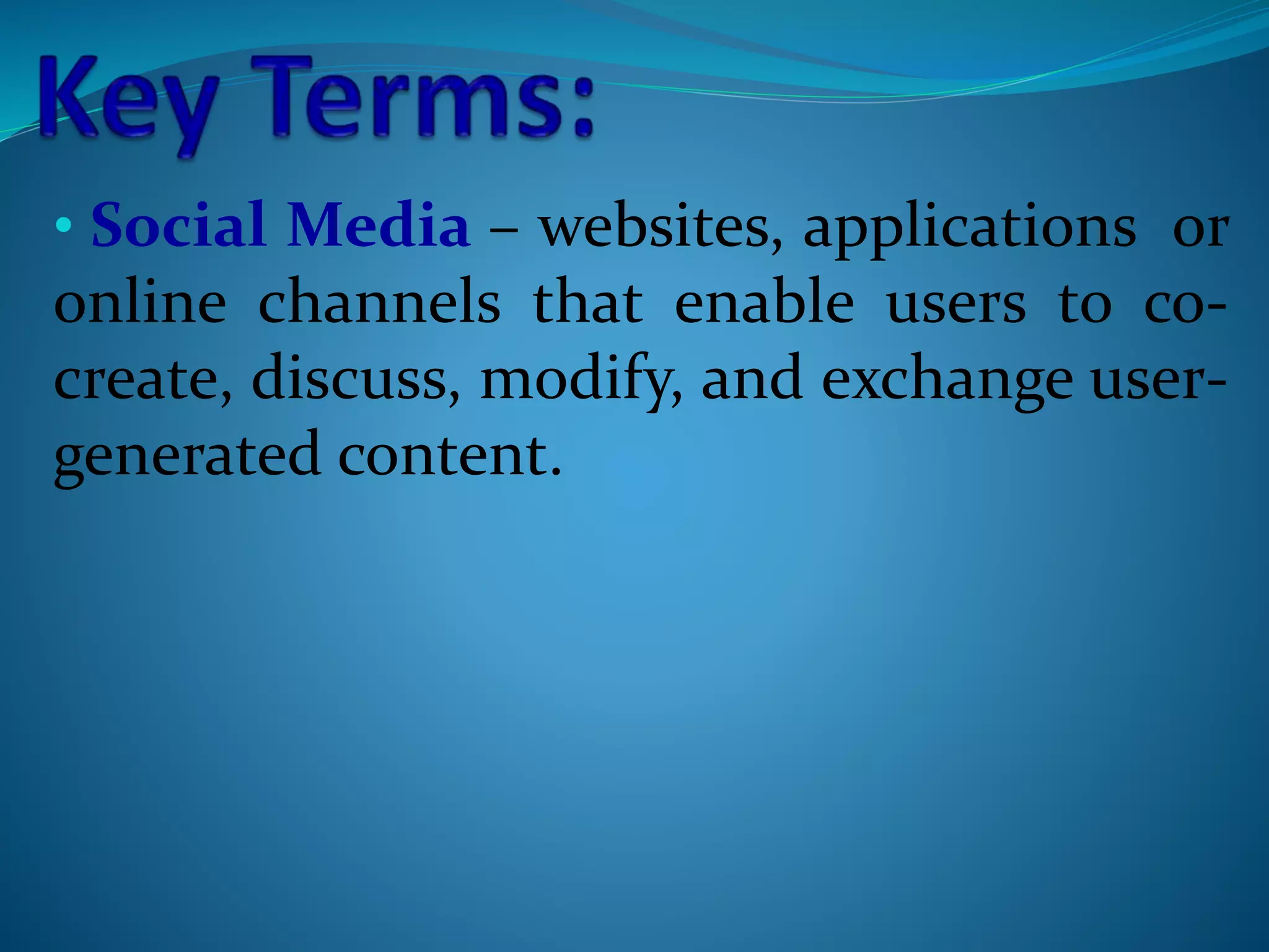 • Social Media – websites, applications or
online channels that enable users to co-
create, discuss, modify, and exchange user-
generated content.
 