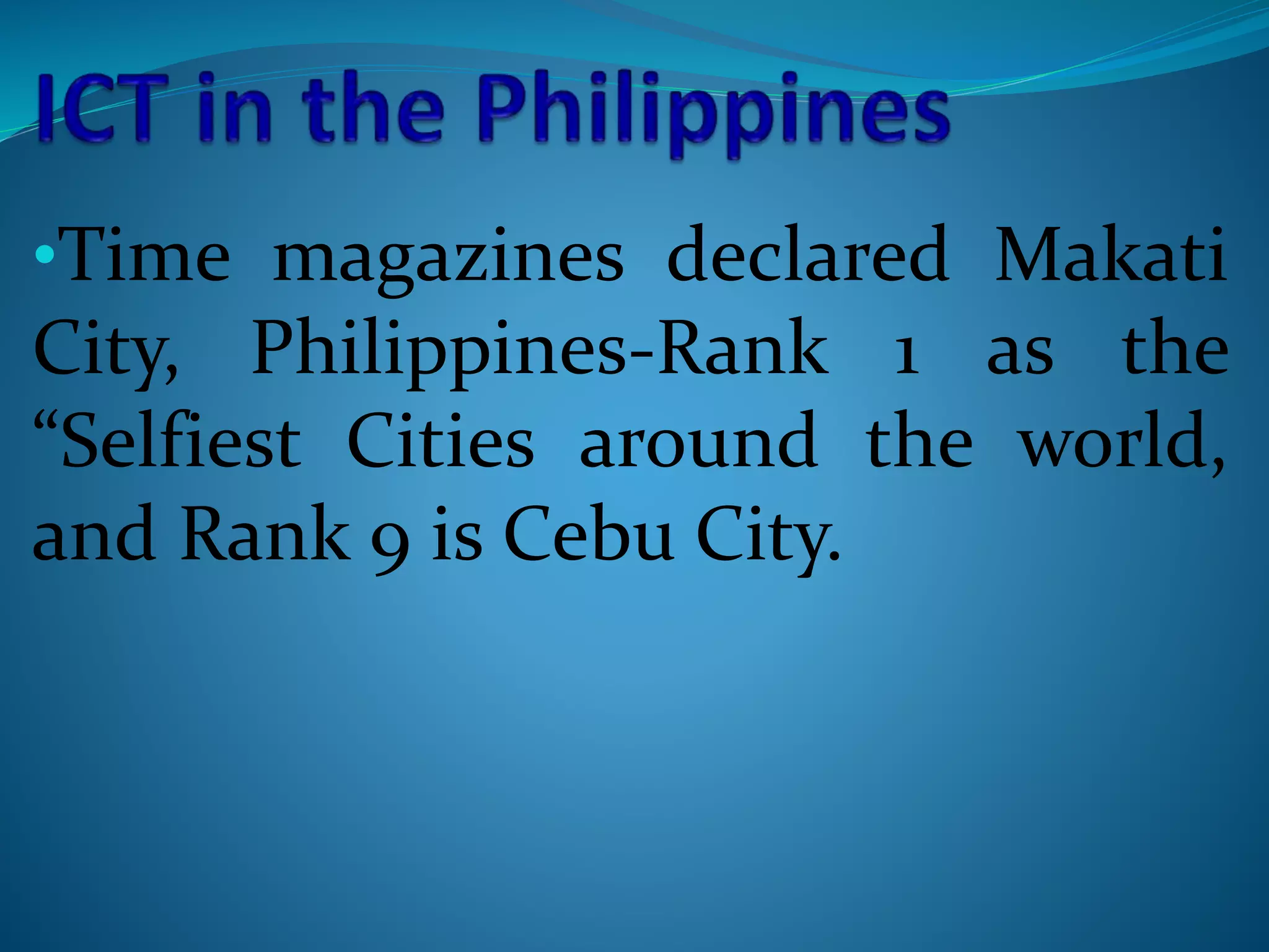•Time magazines declared Makati
City, Philippines-Rank 1 as the
“Selfiest Cities around the world,
and Rank 9 is Cebu City.
 