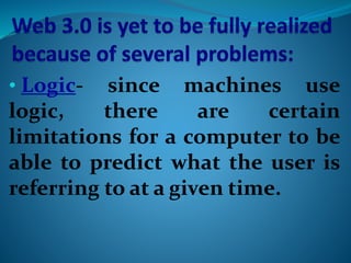• Logic- since machines use
logic, there are certain
limitations for a computer to be
able to predict what the user is
referring to at a given time.
 