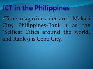 •Time magazines declared Makati
City, Philippines-Rank 1 as the
“Selfiest Cities around the world,
and Rank 9 is Cebu City.
 