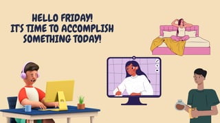 HELLO FRIDAY!
IT'S TIME TO ACCOMPLISH
SOMETHING TODAY!
 