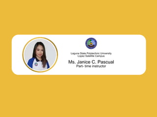 Laguna State Polytechnic University
Lopez Satellite Campus
Ms. Janice C. Pascual
Part- time instructor
 