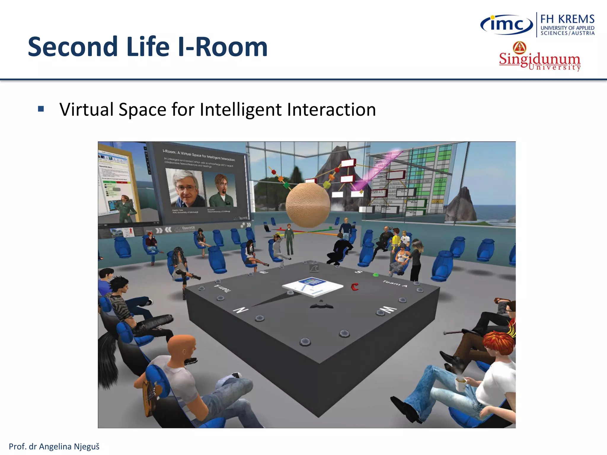 Prof. dr Angelina Njeguš
Second Life I-Room
 Virtual Space for Intelligent Interaction
 