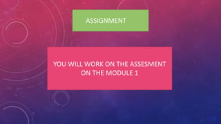 ASSIGNMENT
YOU WILL WORK ON THE ASSESMENT
ON THE MODULE 1
 