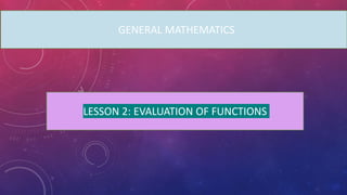 GEGG
GENERAL MATHEMATICS
LESSON 2: EVALUATION OF FUNCTIONS
 