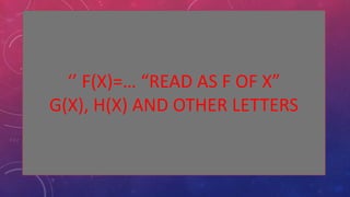 ‘’ F(X)=… “READ AS F OF X”
G(X), H(X) AND OTHER LETTERS
 