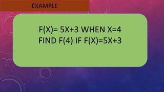 EXAMPLE
F(X)= 5X+3 WHEN X=4
FIND F(4) IF F(X)=5X+3
 