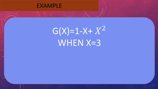 EXAMPLE
G(X)=1-X+ 𝑋2
WHEN X=3
 