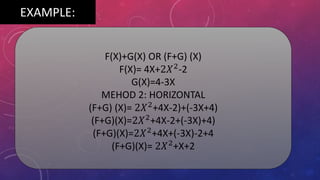EXAMPLE:
F(X)+G(X) OR (F+G) (X)
F(X)= 4X+2𝑋2
-2
G(X)=4-3X
MEHOD 2: HORIZONTAL
(F+G) (X)= 2𝑋2
+4X-2)+(-3X+4)
(F+G)(X)=2𝑋2
+4X-2+(-3X)+4)
(F+G)(X)=2𝑋2
+4X+(-3X)-2+4
(F+G)(X)= 2𝑋2
+X+2
 