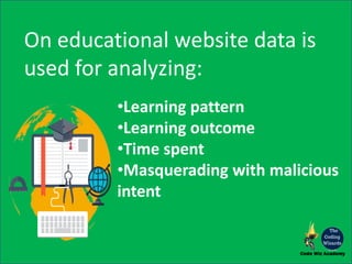 On educational website data is
used for analyzing:
•Learning pattern
•Learning outcome
•Time spent
•Masquerading with malicious
intent
 
