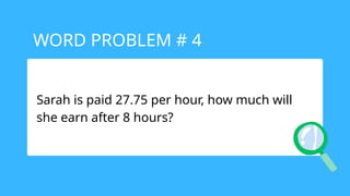 Sarah is paid 27.75 per hour, how much will
she earn after 8 hours?
WORD PROBLEM # 4
 