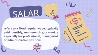 refers to a fixed regular wage, typically
paid monthly, semi-monthly, or weekly
especially for professional, managerial,
or administrative positions.
SALAR
Y
 