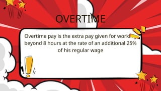 Overtime pay is the extra pay given for working
beyond 8 hours at the rate of an additional 25%
of his regular wage
OVERTIME
 