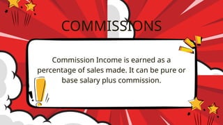 Commission Income is earned as a
percentage of sales made. It can be pure or
base salary plus commission.
COMMISSIONS
 