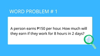 A person earns ₱150 per hour. How much will
they earn if they work for 8 hours in 2 days?
WORD PROBLEM # 1
 