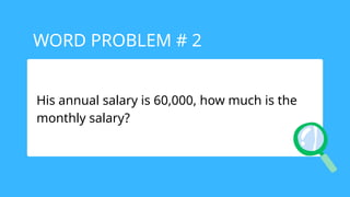 His annual salary is 60,000, how much is the
monthly salary?
WORD PROBLEM # 2
 