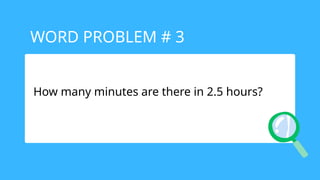 How many minutes are there in 2.5 hours?
WORD PROBLEM # 3
 