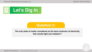 Monlimar Development Academy, Inc. SENIOR HIGH SCHOOL
The only state of matter considered as the best conductor of electricity
that results light and radiation?
Question 5:
Let’s Dig In
 
