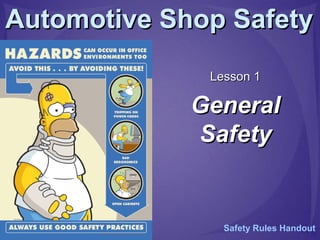 Automotive Shop SafetyAutomotive Shop Safety
Lesson 1Lesson 1
GeneralGeneral
SafetySafety
Safety Rules Handout
 