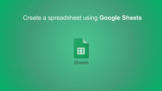 Create a spreadsheet using Google Sheets
Sheets
 
