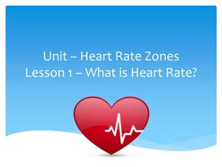 Unit – Heart Rate Zones
Lesson 1 – What is Heart Rate?
 