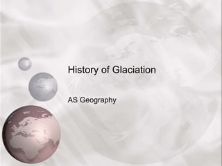 History of Glaciation
AS Geography
 