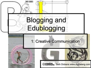Blogging and
Edublogging
 1: Creative Communication




             Seth Dickens www.digitalang.com
 