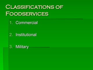Classifications of
Classifications of
Foodservices
Foodservices
1.
1. Commercial
Commercial
2.
2. Institutional
Institutional
3.
3. Military
Military
 