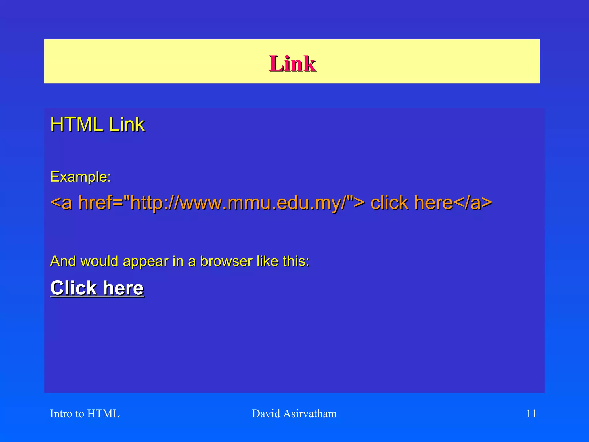 Link HTML Link Example:   <a href=&quot;http://www.mmu.edu.my/&quot;> click here</a> And would appear in a browser like this:   Click here   Intro to HTML David Asirvatham 
