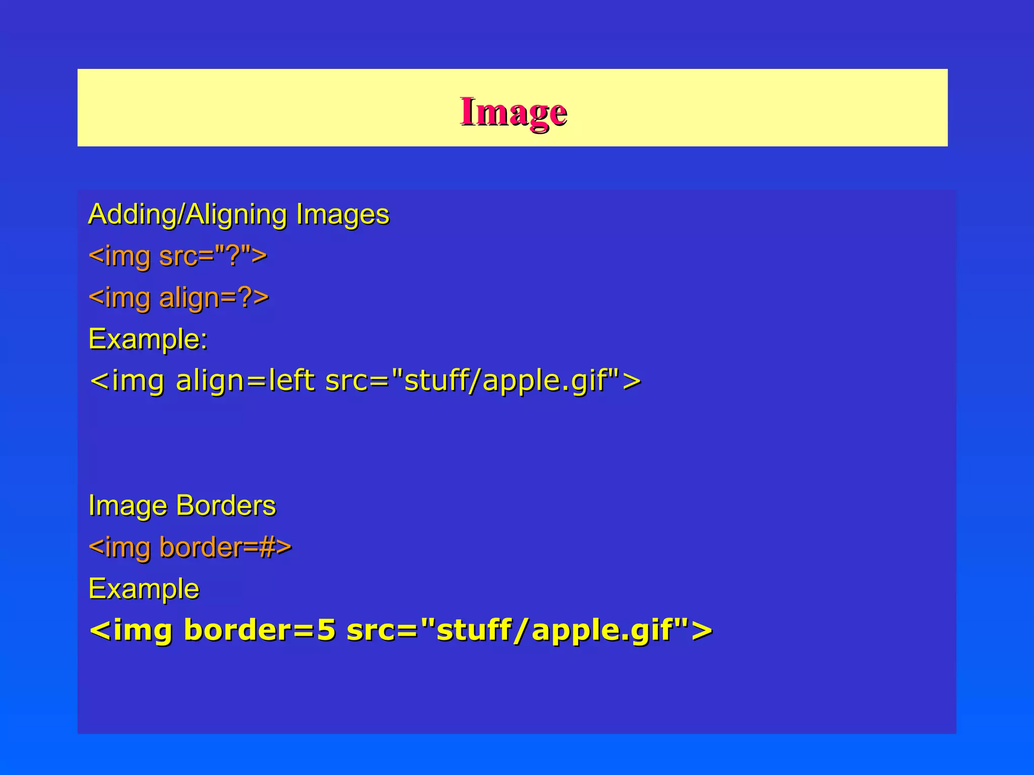 Image Adding/Aligning Images <img src=&quot;?&quot;> <img align=?> Example: <img align=left src=&quot;stuff/apple.gif&quot;>  Image Borders <img border=#> Example <img border=5 src=&quot;stuff/apple.gif&quot;>  Intro to HTML David Asirvatham 