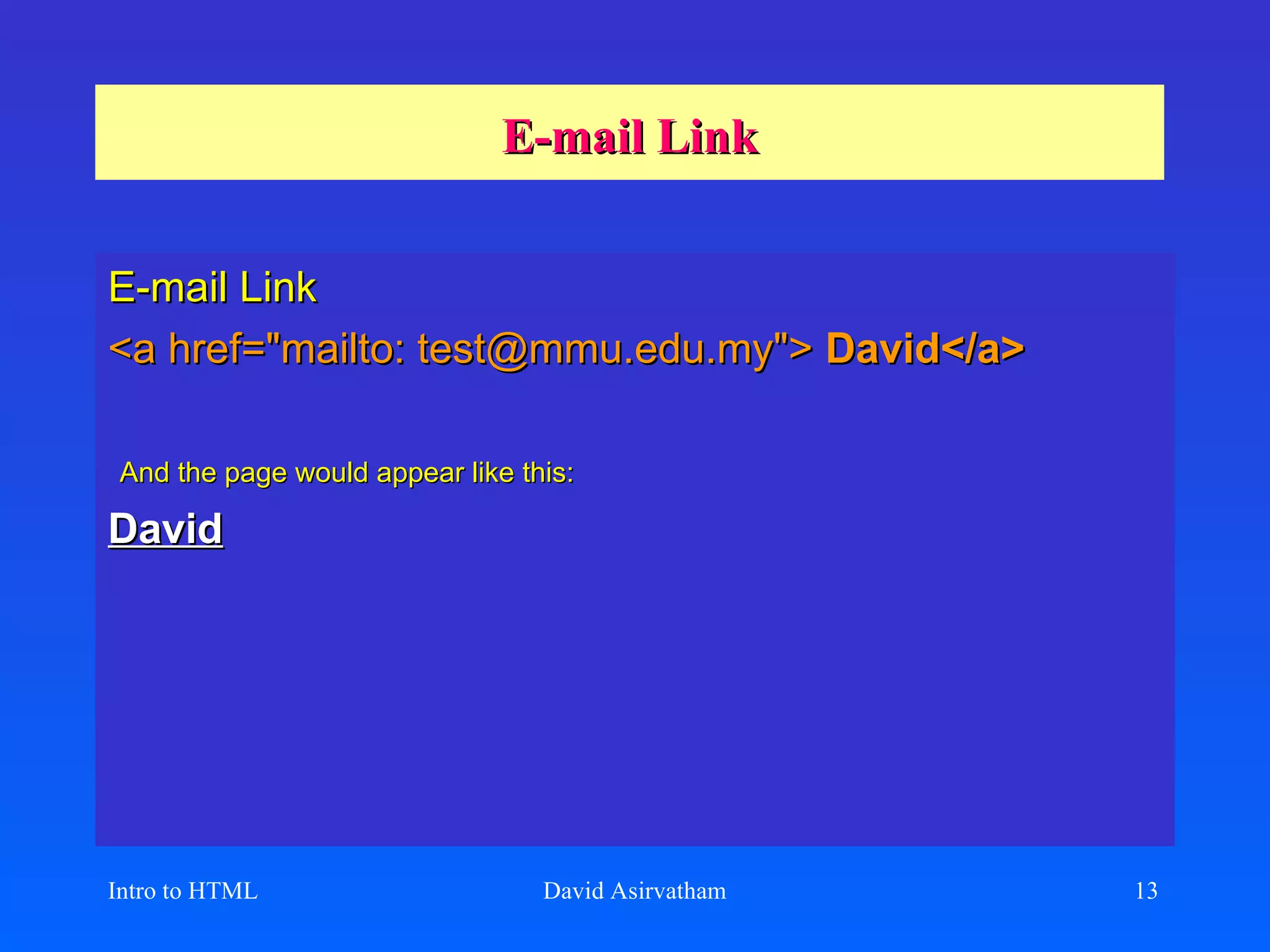 E-mail Link E-mail Link <a href=&quot;mailto: test@mmu.edu.my&quot;>  David</a> And the page would appear like this:   David Intro to HTML David Asirvatham 