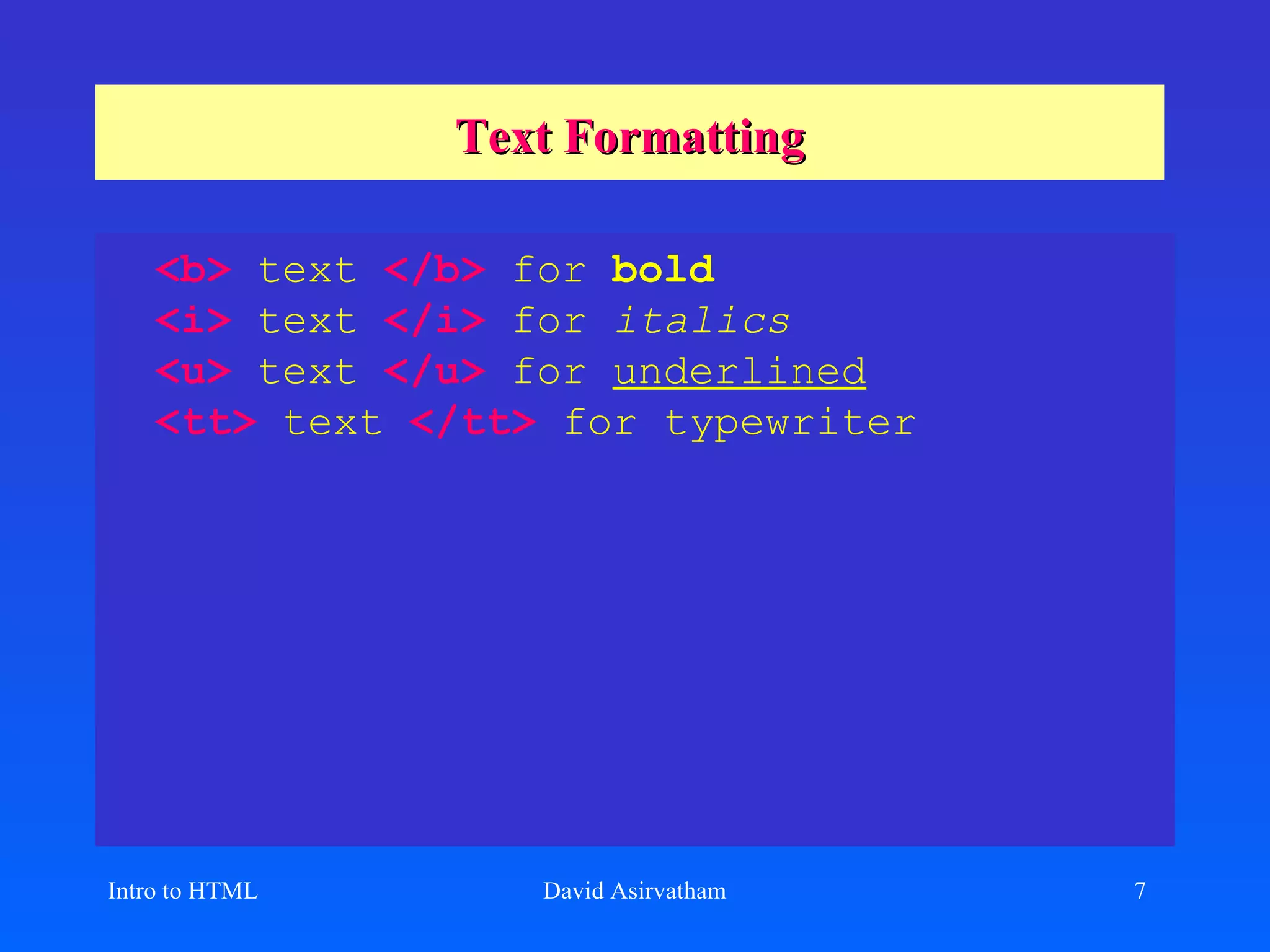 Text Formatting <b>   text   </b>   for  bold <i>   text   </i>   for  italics <u>   text  </u>   for  underlined <tt>   text  </tt>   for typewriter Intro to HTML David Asirvatham 