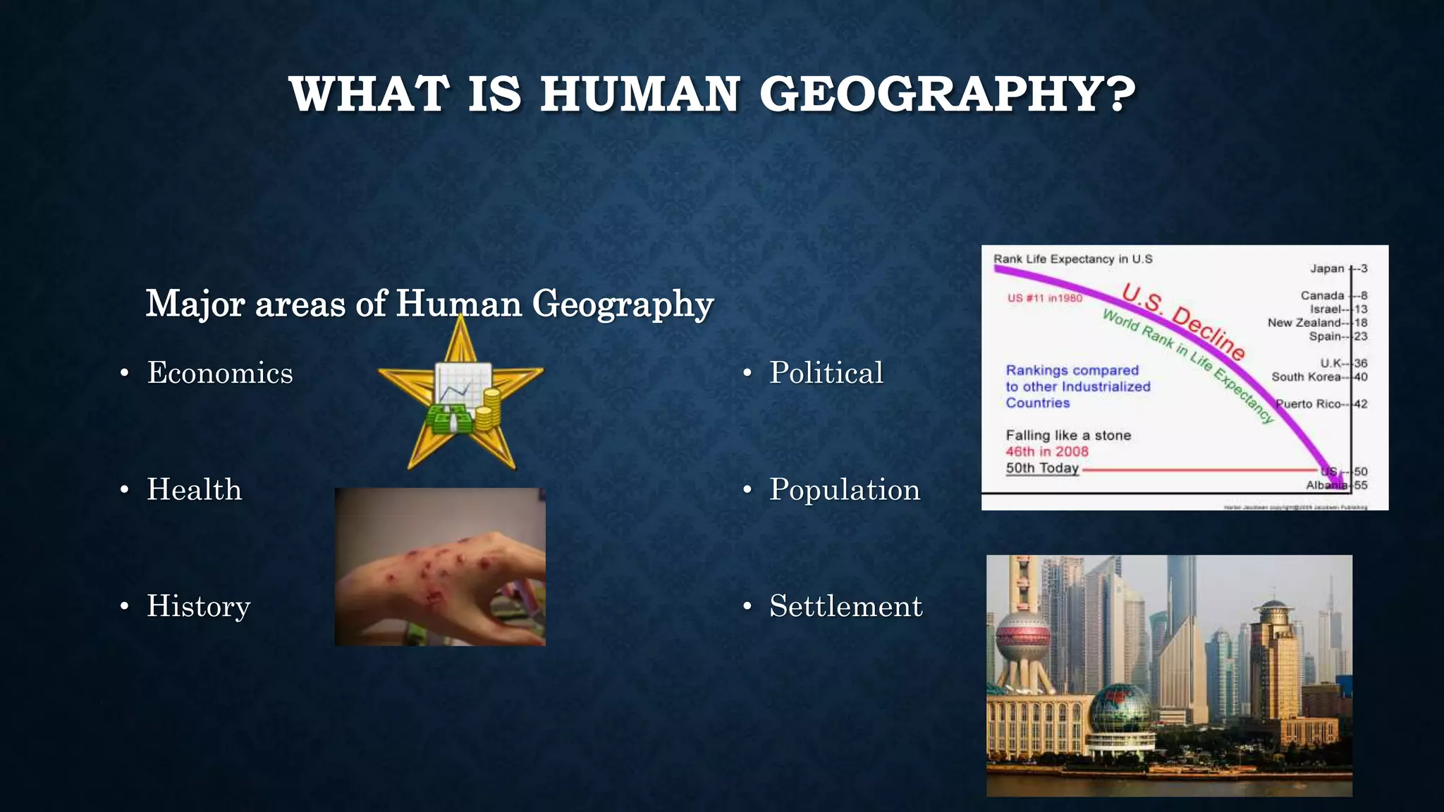 WHAT IS HUMAN GEOGRAPHY?
Major areas of Human Geography
• Economics
• Health
• History
• Political
• Population
• Settlement
 