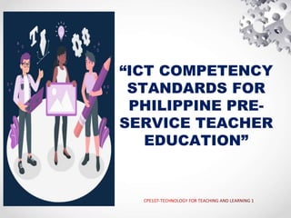 “ICT COMPETENCY
STANDARDS FOR
PHILIPPINE PRE-
SERVICE TEACHER
EDUCATION”
 