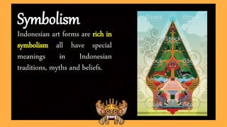 Symbolism
Indonesian art forms are rich in
symbolism all have special
meanings in Indonesian
traditions, myths and beliefs.
 
