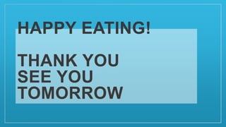 HAPPY EATING!
THANK YOU
SEE YOU
TOMORROW
 