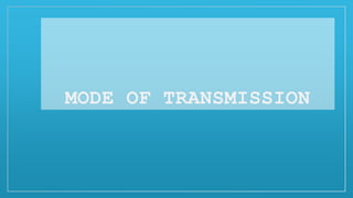 MODE OF TRANSMISSION
 