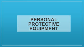 PERSONAL
PROTECTIVE
EQUIPMENT
 