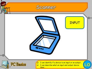 INPUT
 I can identify if a device is an input or an output…
 I can describe what an input and output device
does…
 