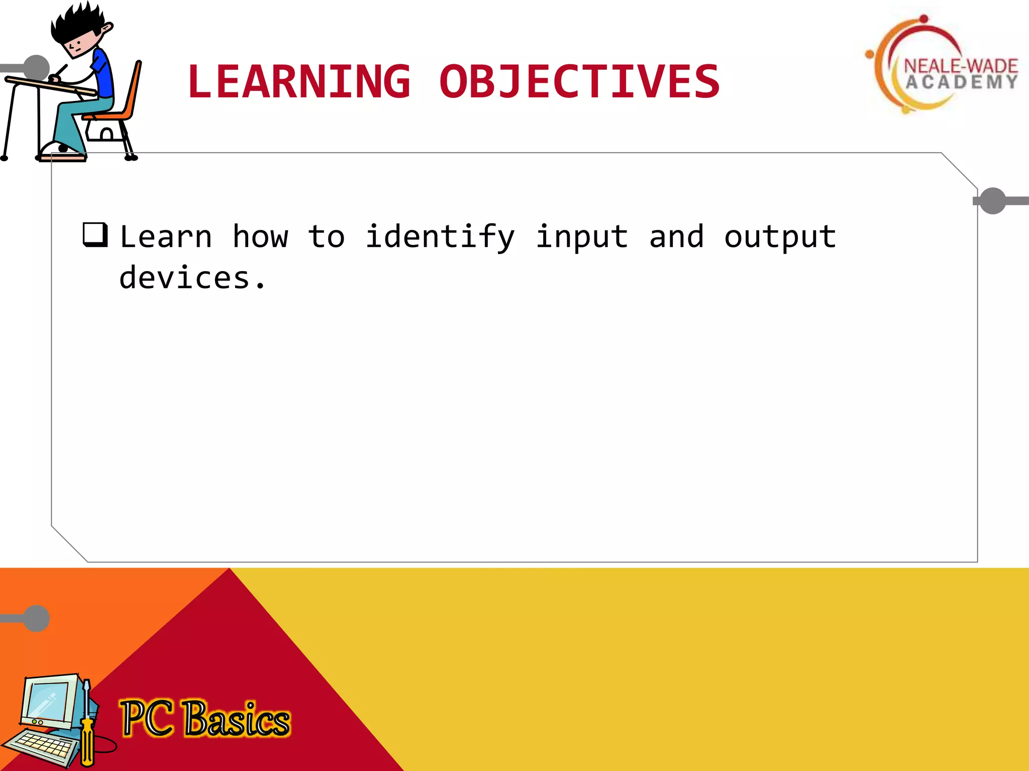 LEARNING OBJECTIVES
 Learn how to identify input and output
devices.
 