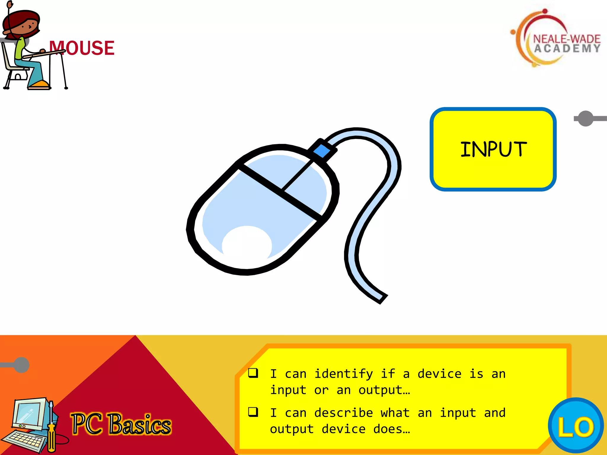 MOUSE
INPUT
 I can identify if a device is an
input or an output…
 I can describe what an input and
output device does…
 